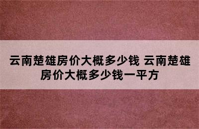 云南楚雄房价大概多少钱 云南楚雄房价大概多少钱一平方